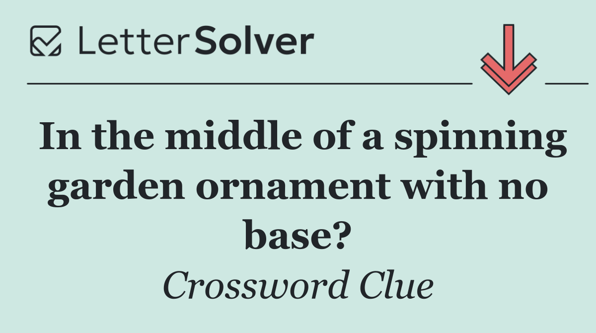 In the middle of a spinning garden ornament with no base?