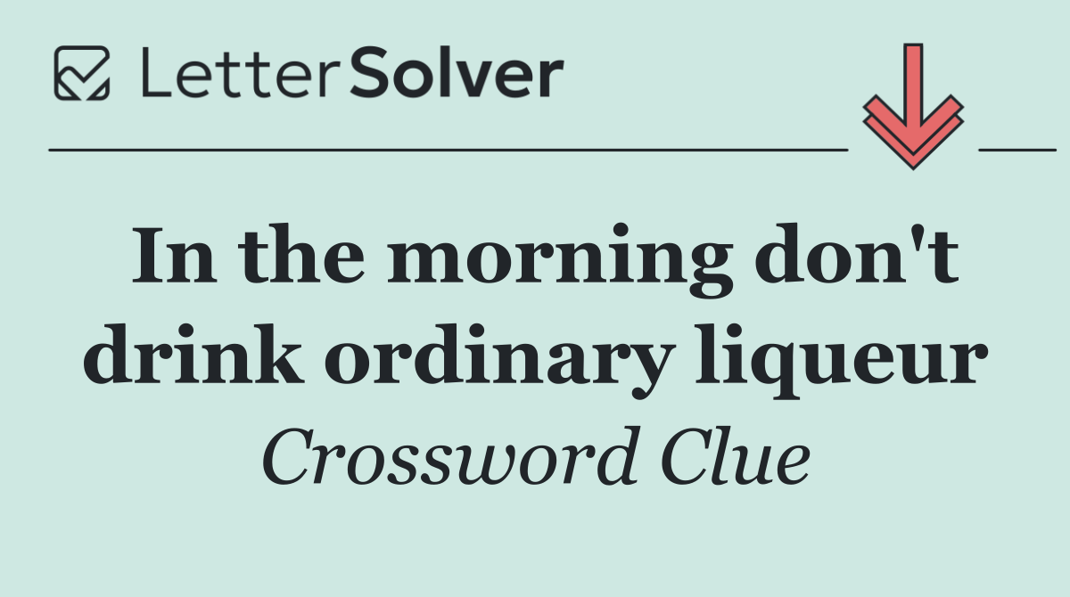 In the morning don't drink ordinary liqueur