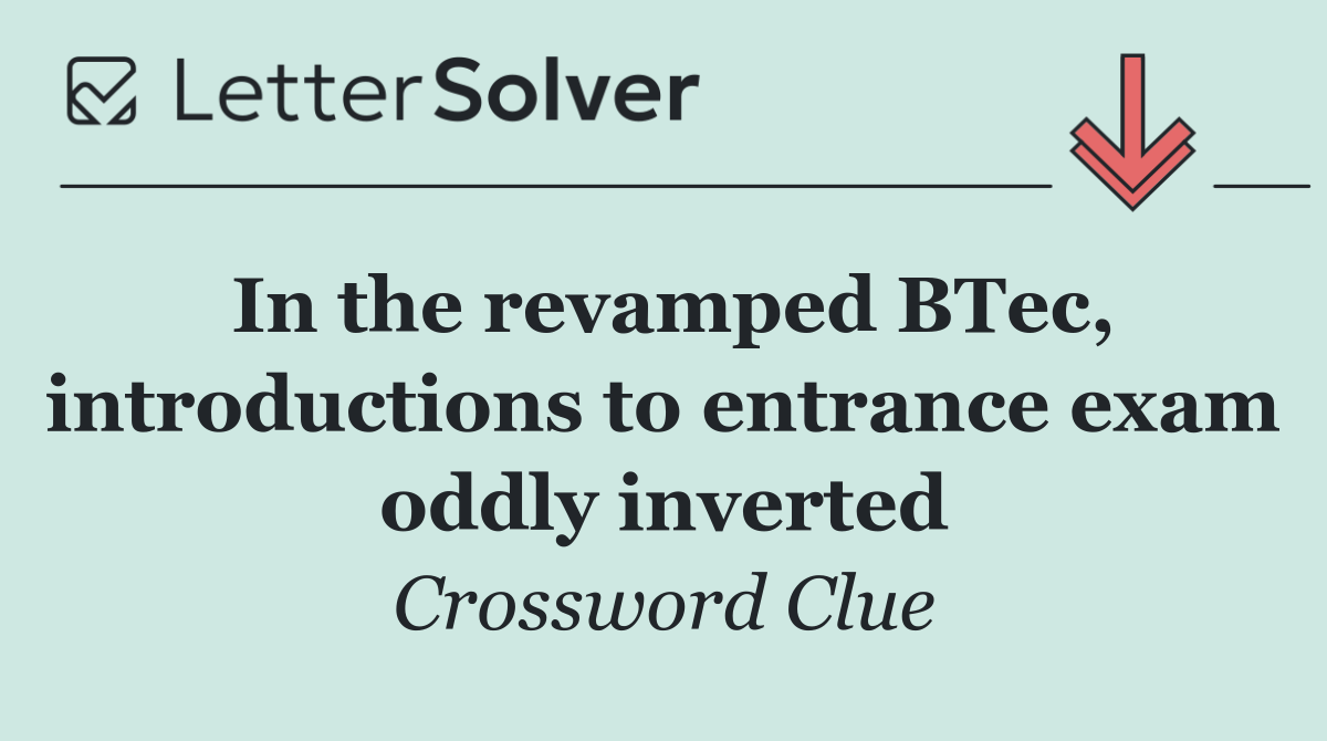 In the revamped BTec, introductions to entrance exam oddly inverted