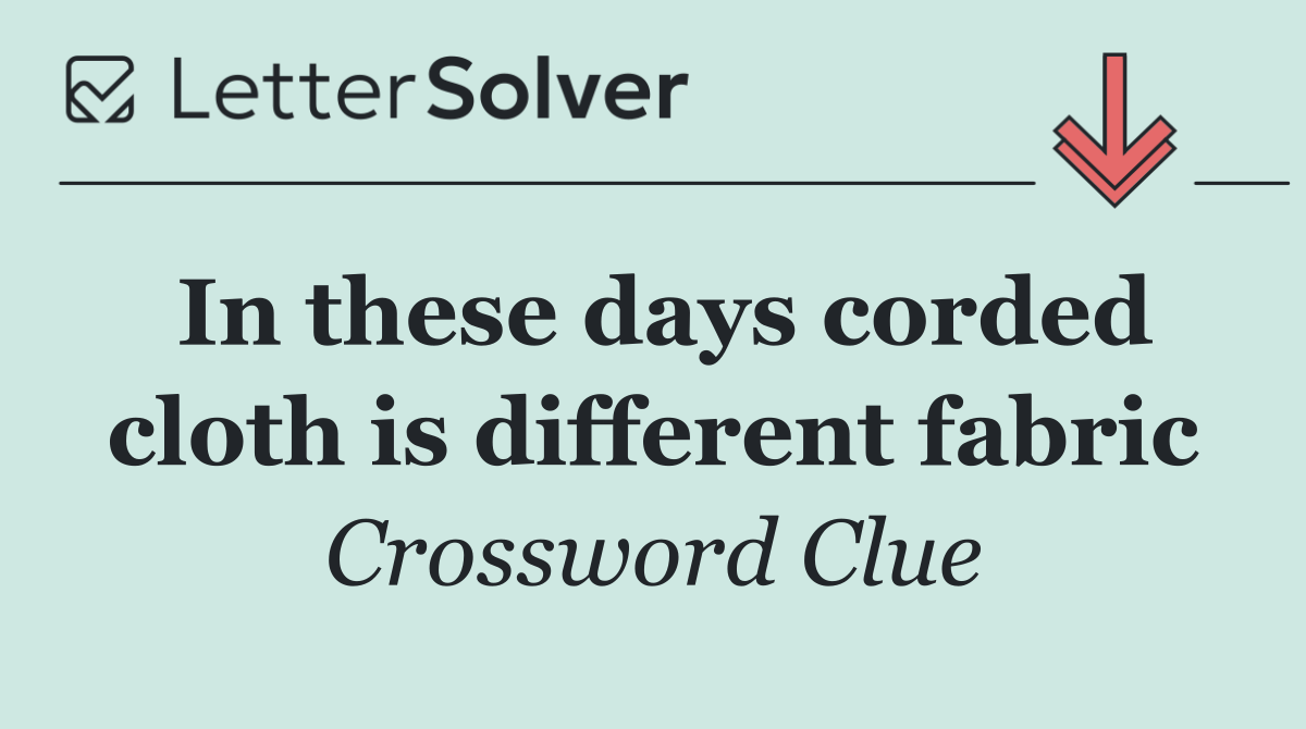 In these days corded cloth is different fabric