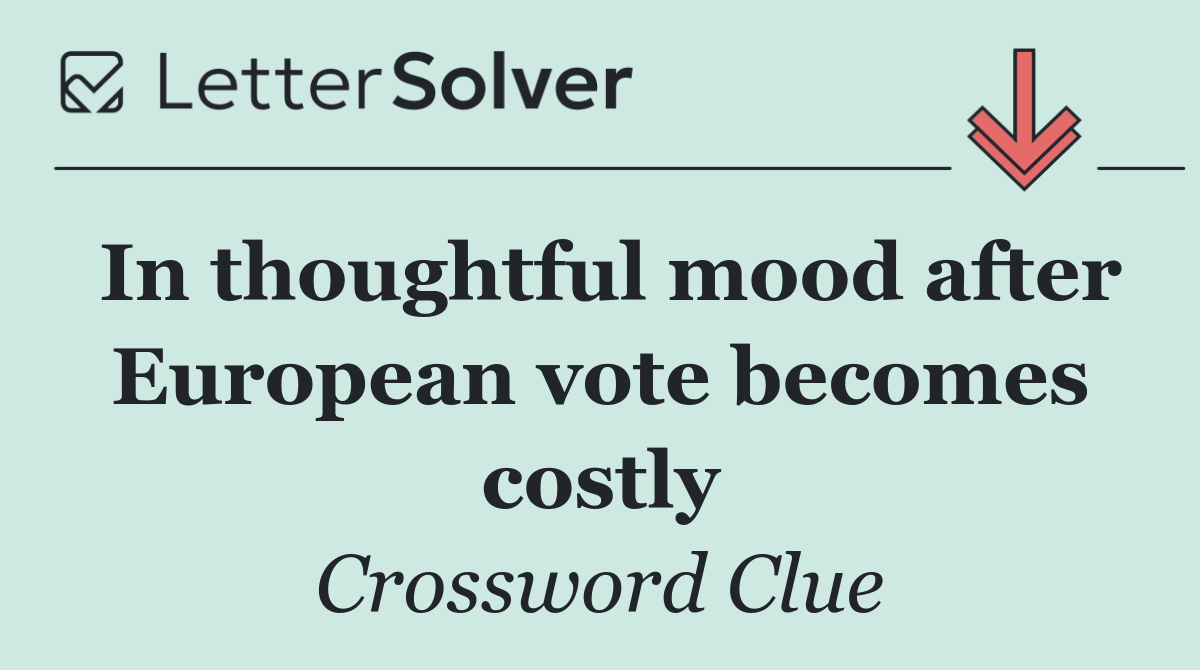 In thoughtful mood after European vote becomes costly