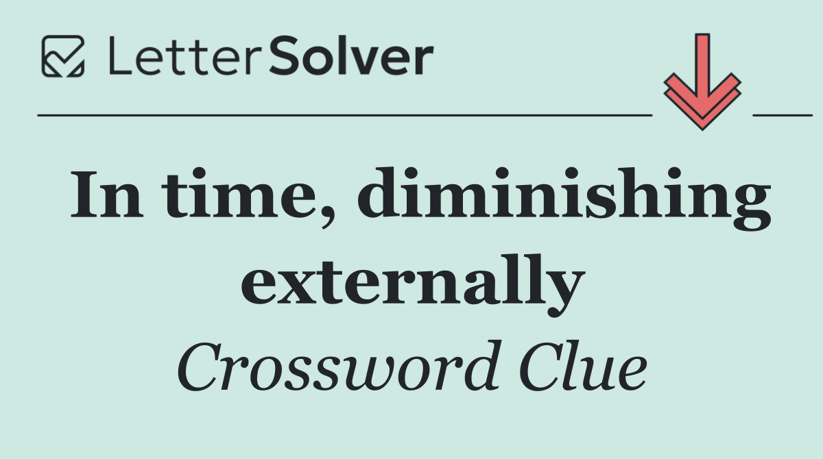 In time, diminishing externally