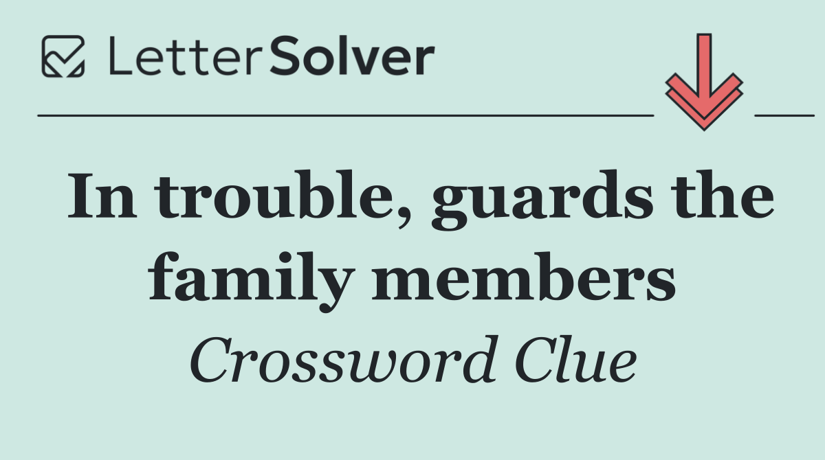 In trouble, guards the family members