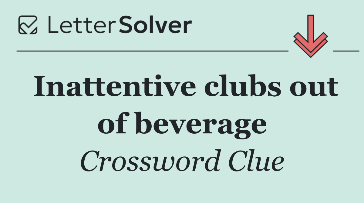 Inattentive clubs out of beverage
