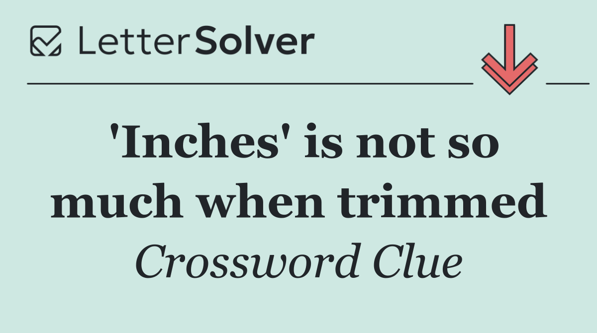'Inches' is not so much when trimmed