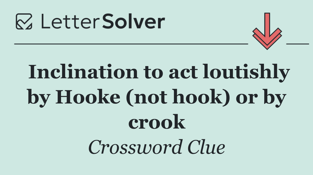 Inclination to act loutishly by Hooke (not hook) or by crook