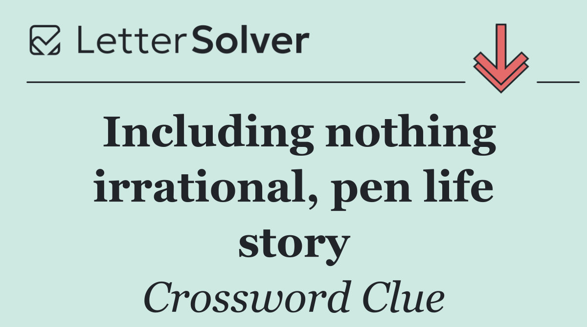Including nothing irrational, pen life story