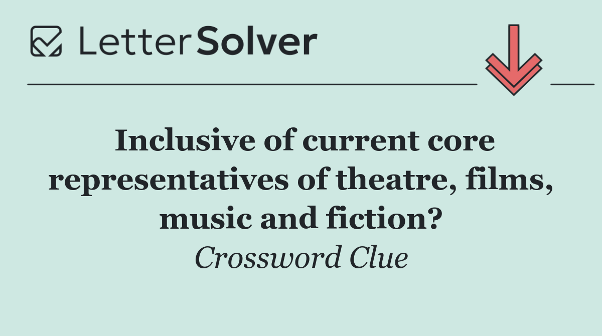 Inclusive of current core representatives of theatre, films, music and fiction?