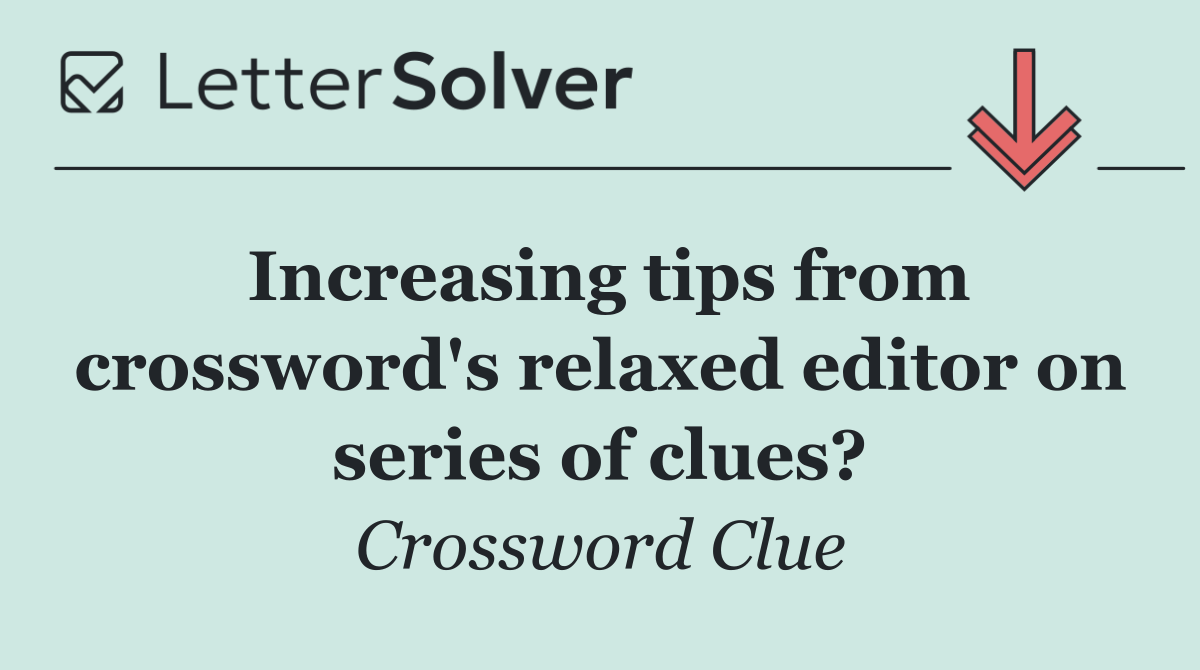 Increasing tips from crossword's relaxed editor on series of clues?