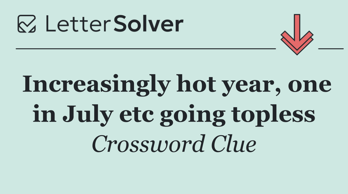 Increasingly hot year, one in July etc going topless