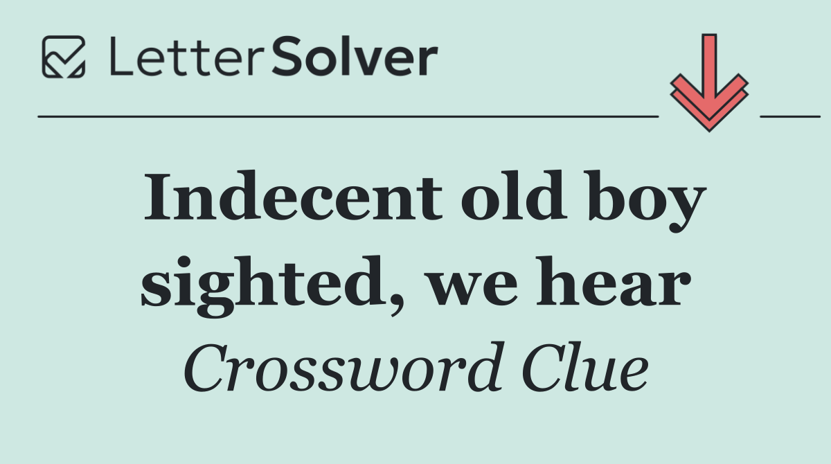 Indecent old boy sighted, we hear