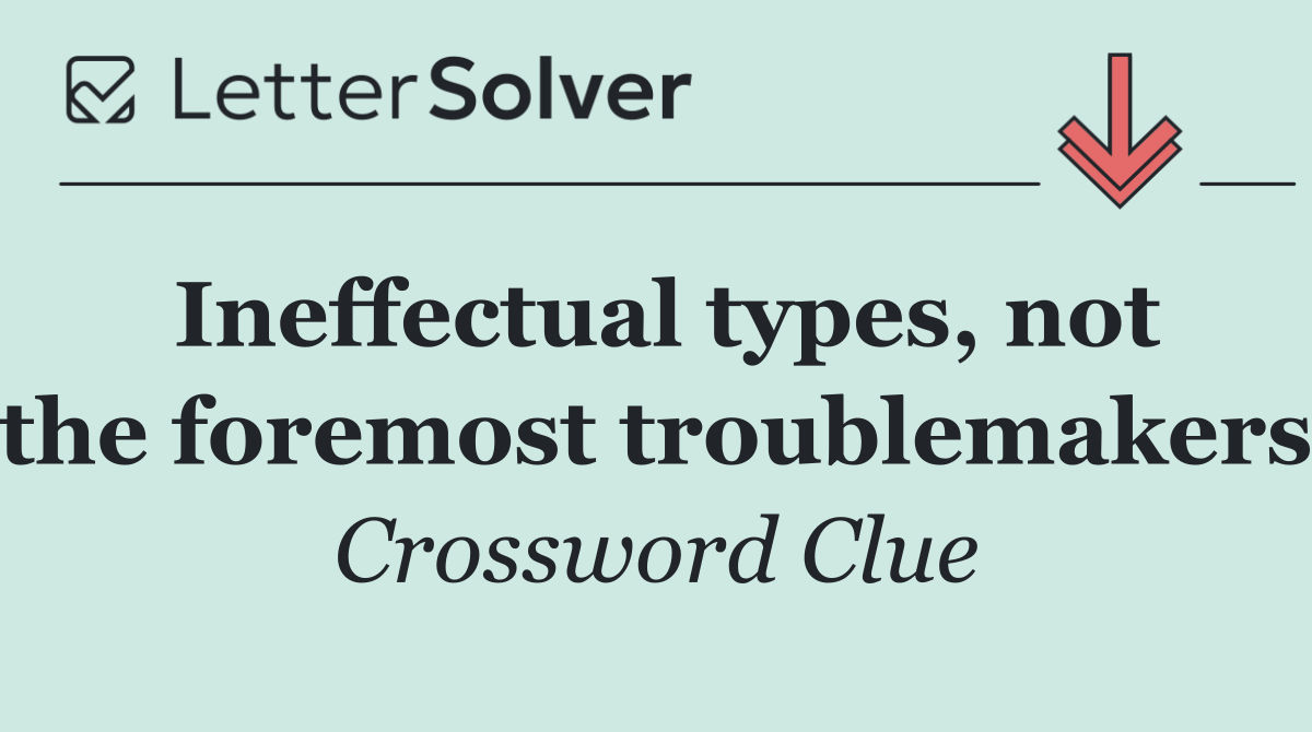 Ineffectual types, not the foremost troublemakers