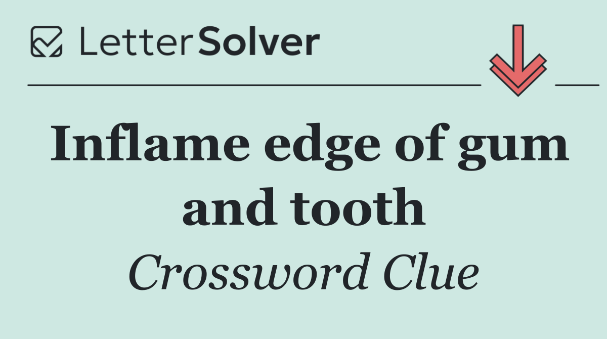 Inflame edge of gum and tooth