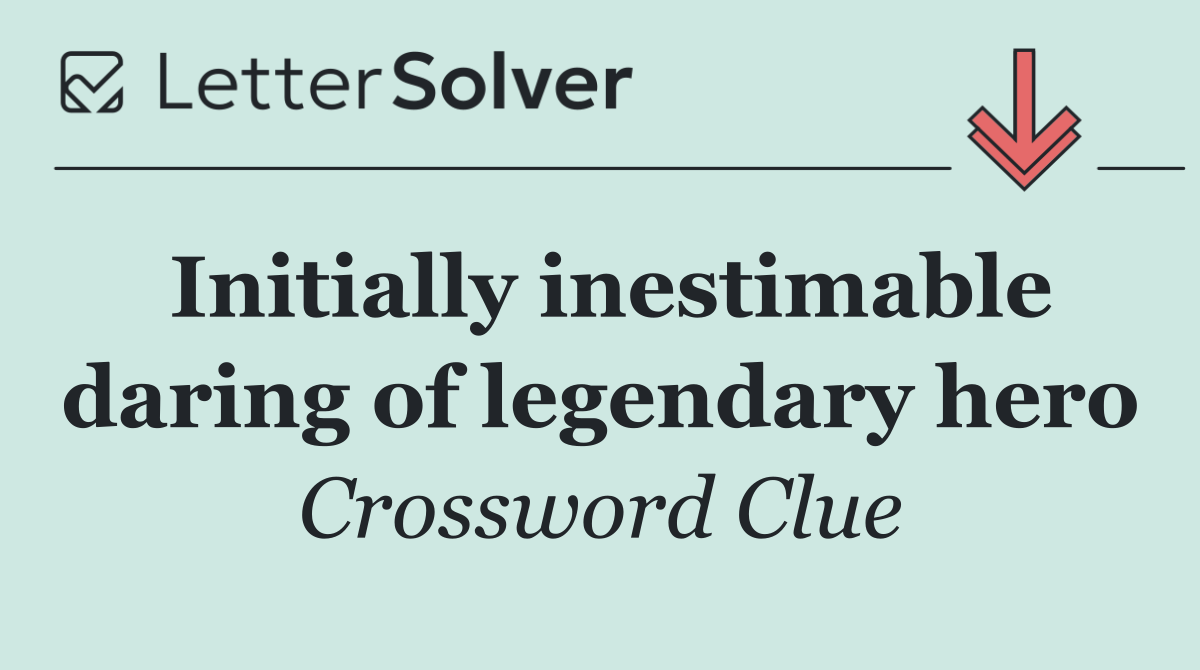 Initially inestimable daring of legendary hero