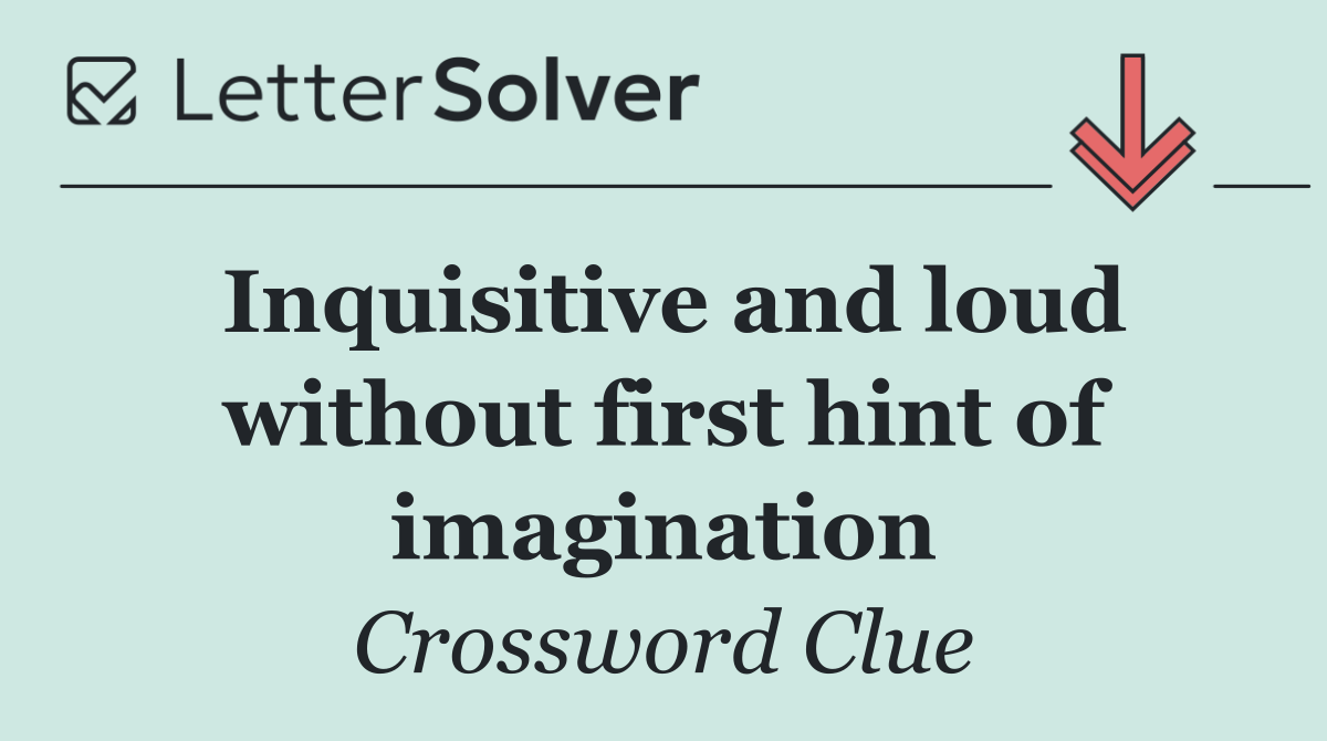 Inquisitive and loud without first hint of imagination