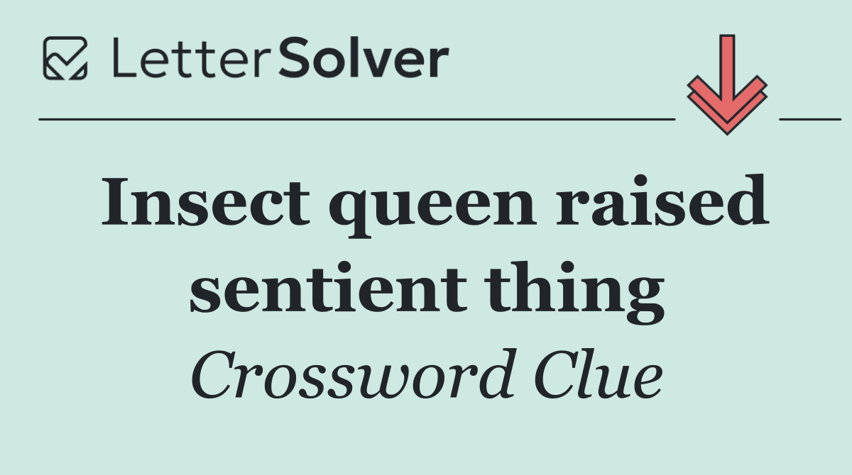 Insect queen raised sentient thing