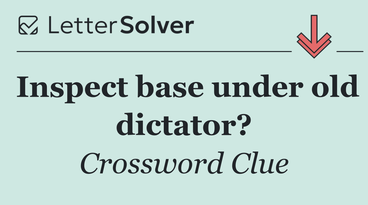 Inspect base under old dictator?