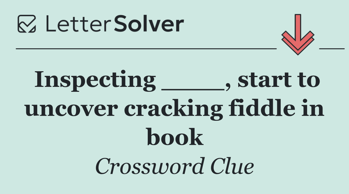 Inspecting ____, start to uncover cracking fiddle in book