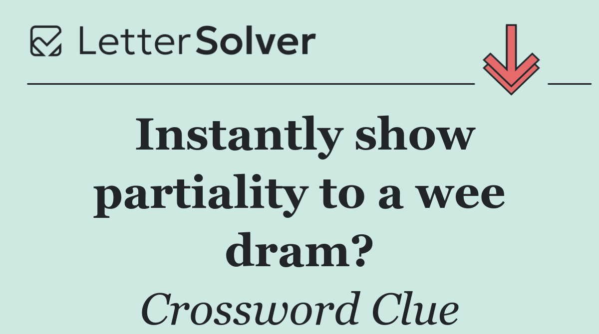 Instantly show partiality to a wee dram?