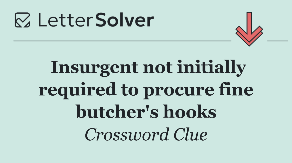 Insurgent not initially required to procure fine butcher's hooks