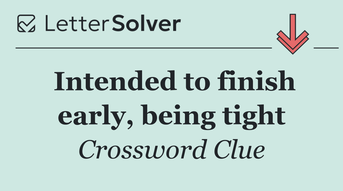 Intended to finish early, being tight