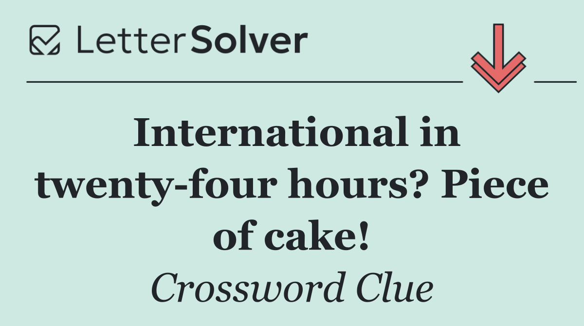 International in twenty four hours? Piece of cake!