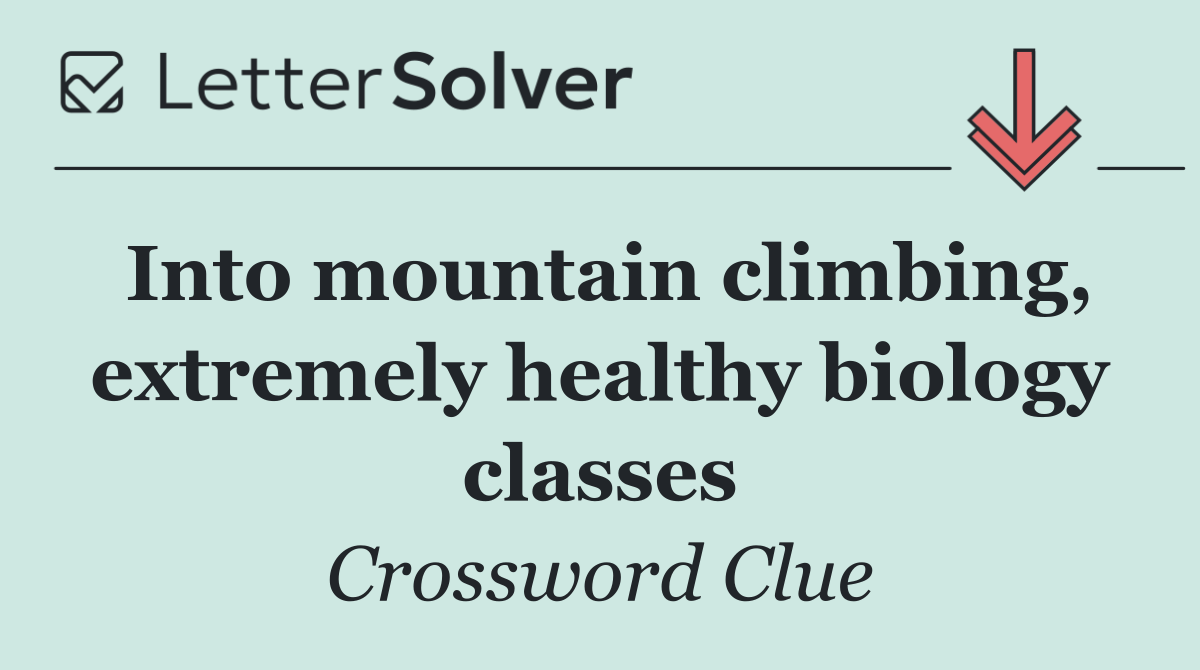 Into mountain climbing, extremely healthy biology classes