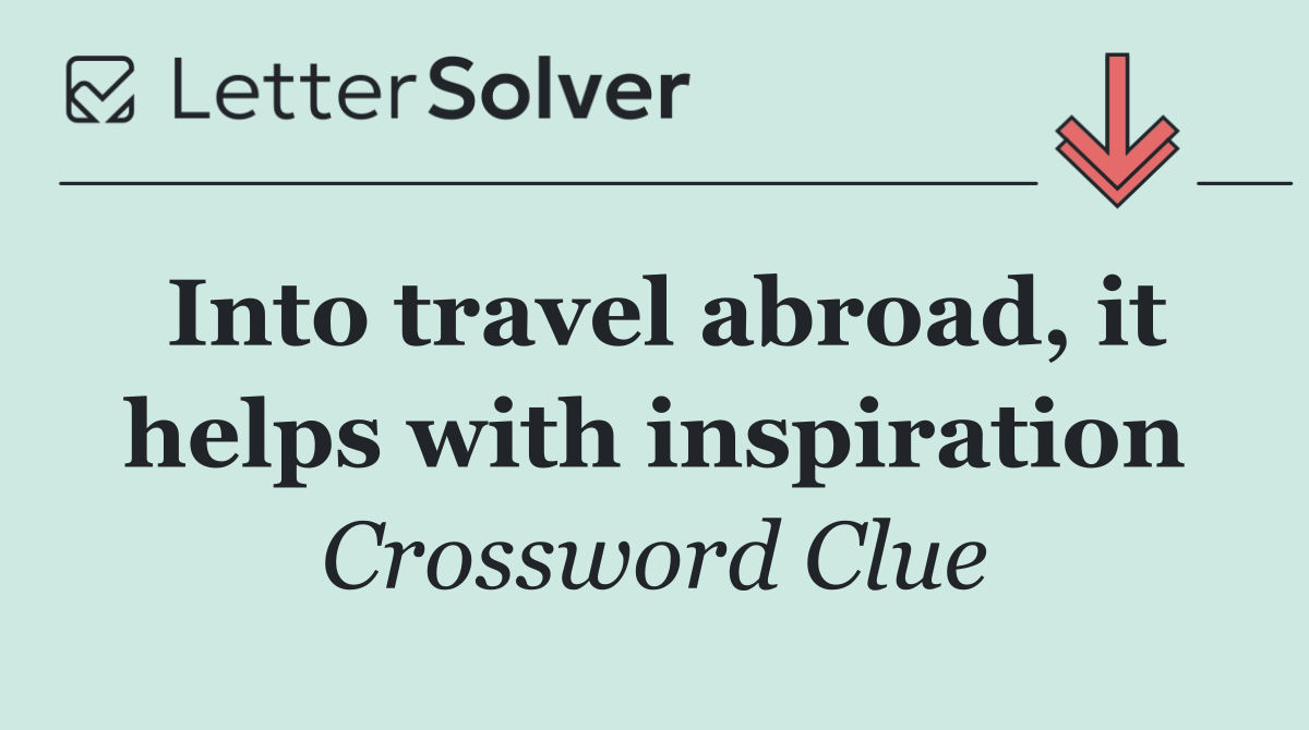 Into travel abroad, it helps with inspiration