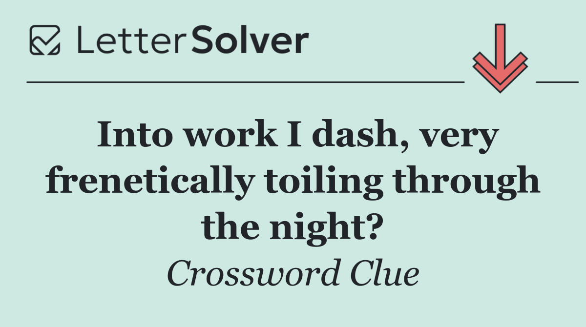 Into work I dash, very frenetically toiling through the night?