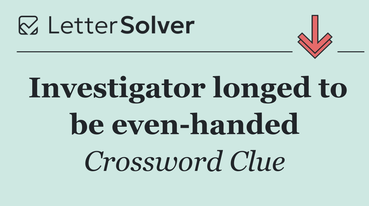 Investigator longed to be even handed