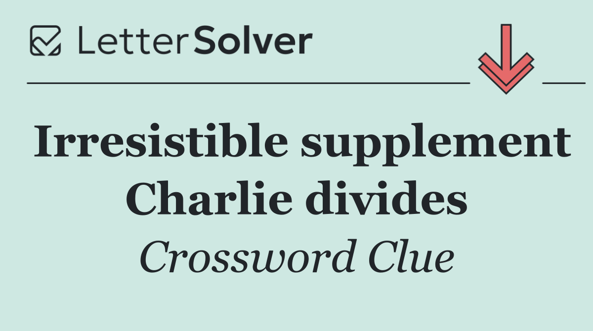 Irresistible supplement Charlie divides