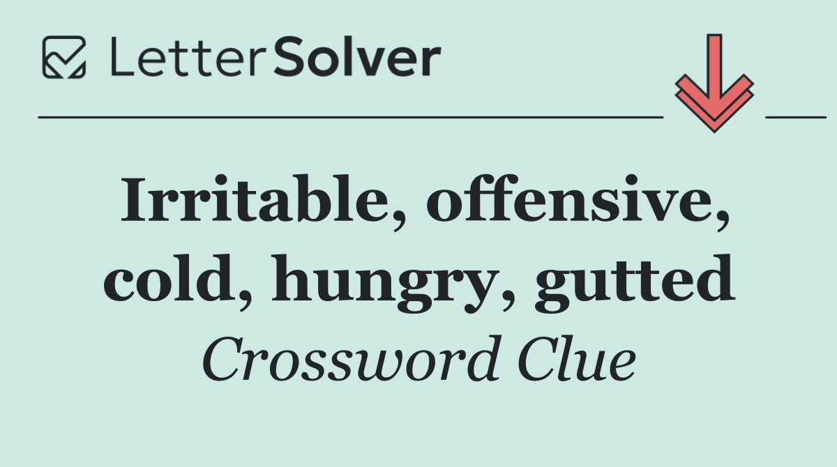 Irritable, offensive, cold, hungry, gutted