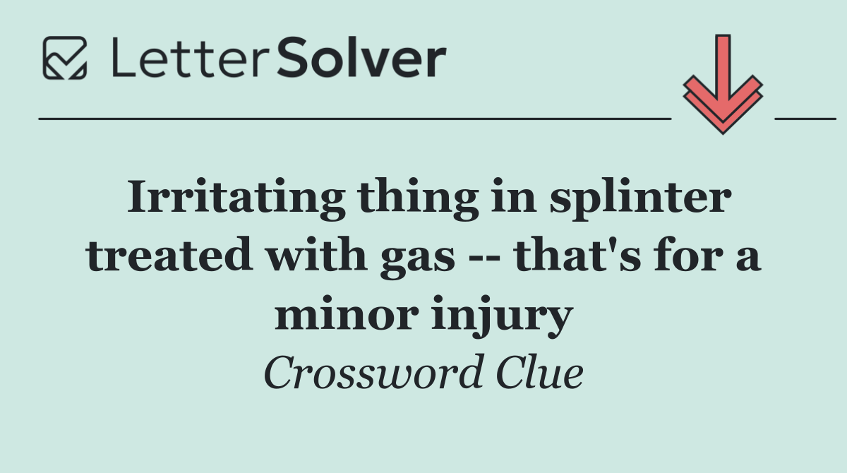 Irritating thing in splinter treated with gas    that's for a minor injury