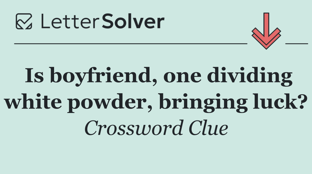 Is boyfriend, one dividing white powder, bringing luck?