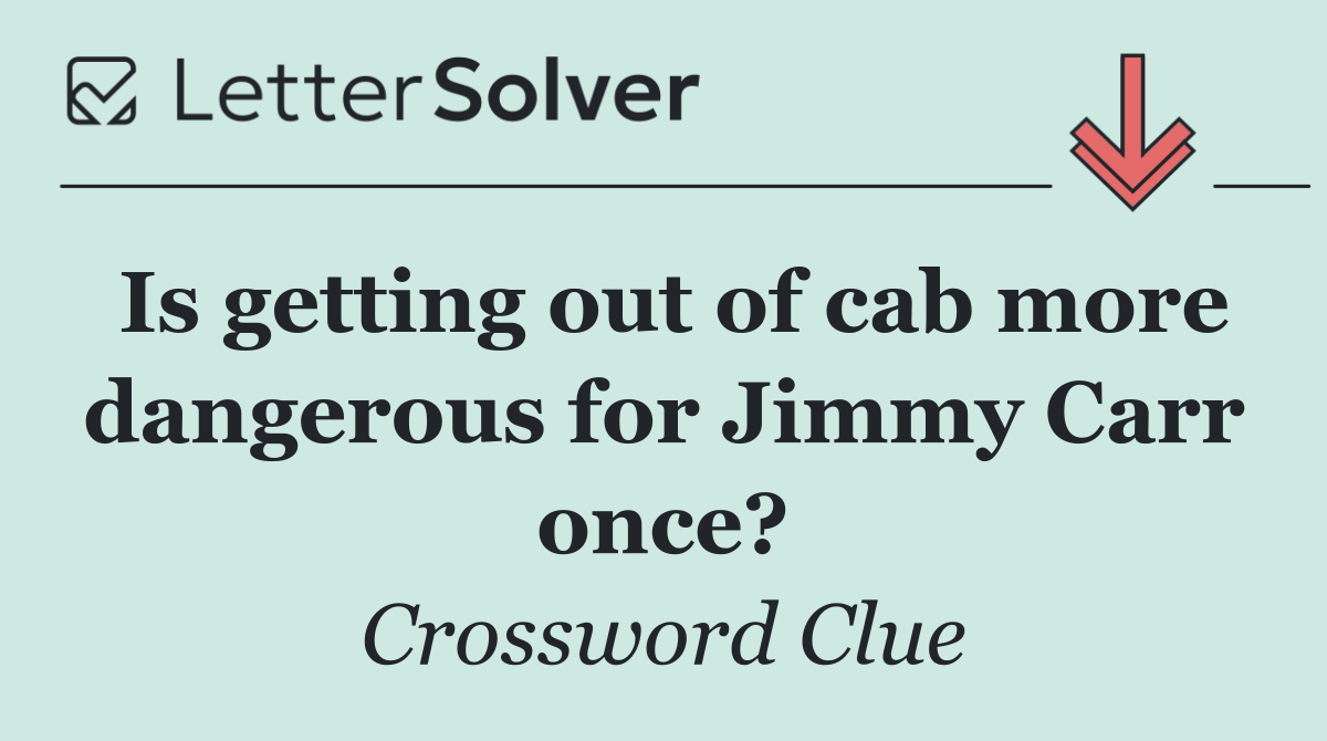 Is getting out of cab more dangerous for Jimmy Carr once?