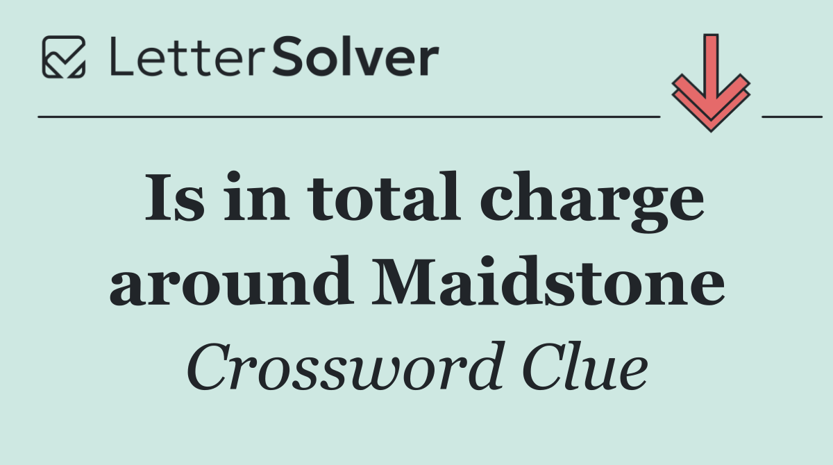 Is in total charge around Maidstone