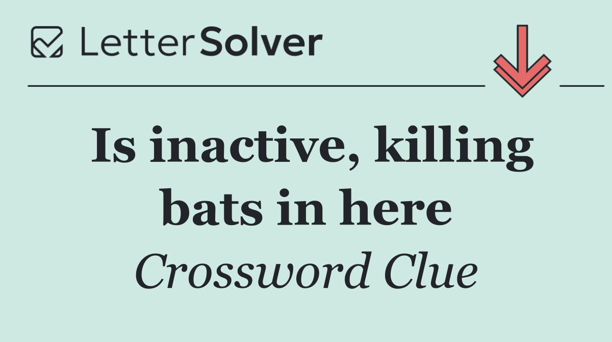 Is inactive, killing bats in here