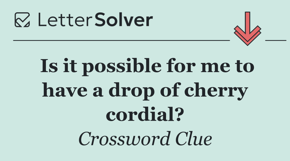 Is it possible for me to have a drop of cherry cordial?