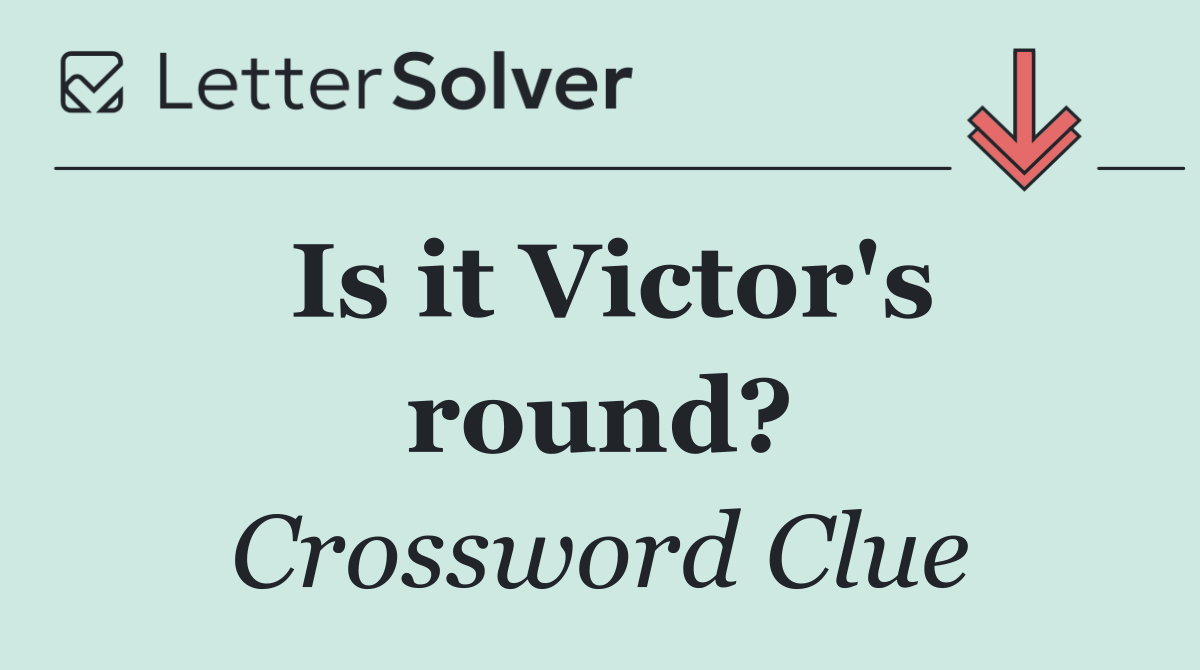 Is it Victor's round?