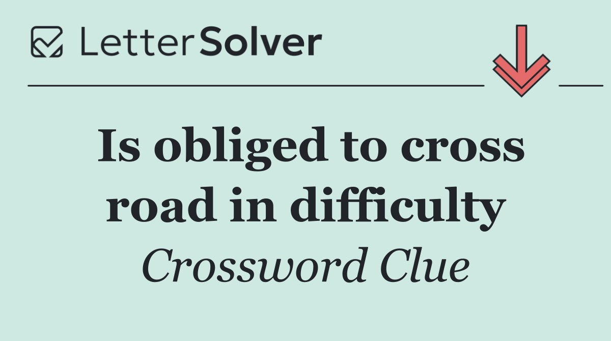 Is obliged to cross road in difficulty