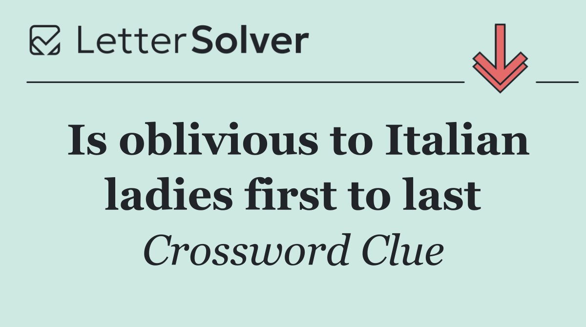 Is oblivious to Italian ladies first to last
