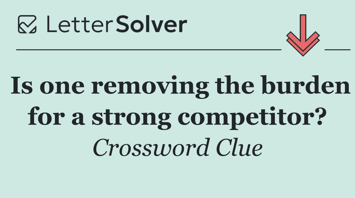 Is one removing the burden for a strong competitor?
