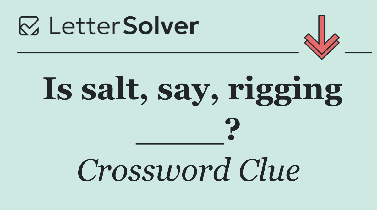 Is salt, say, rigging ____?