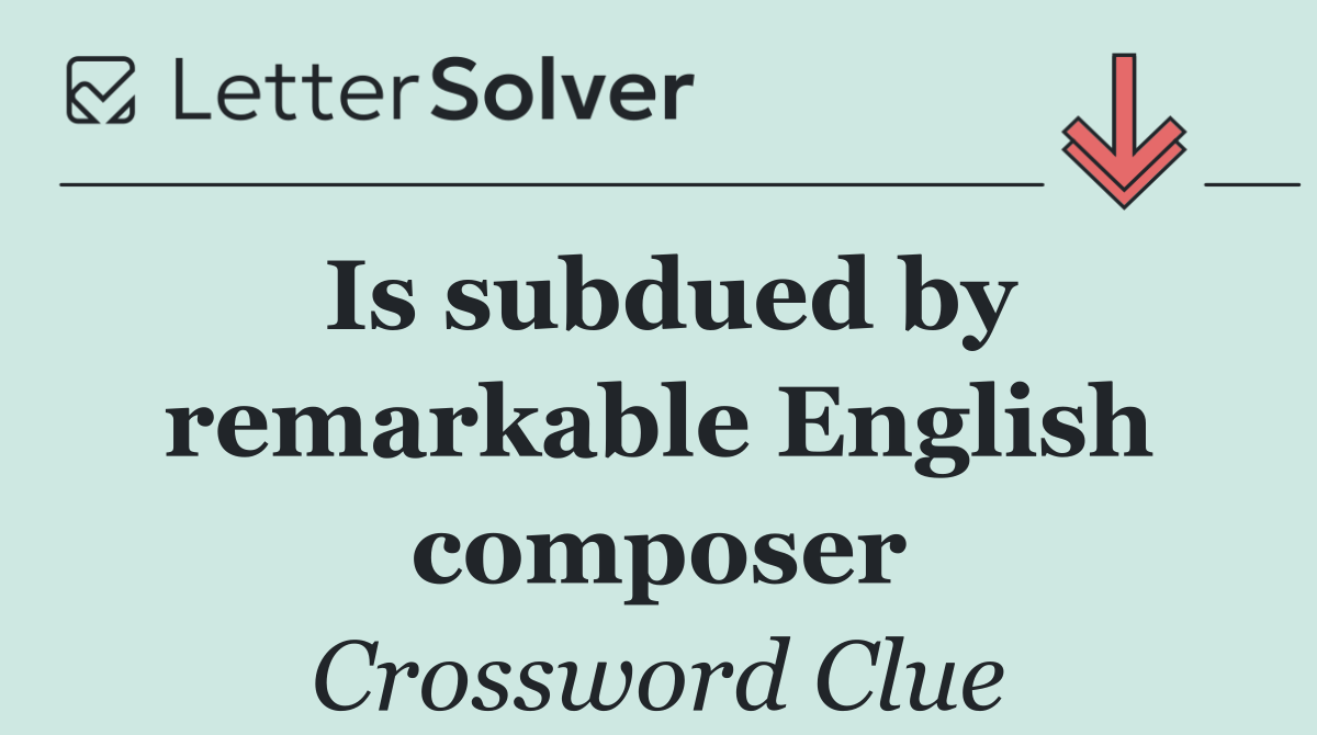 Is subdued by remarkable English composer