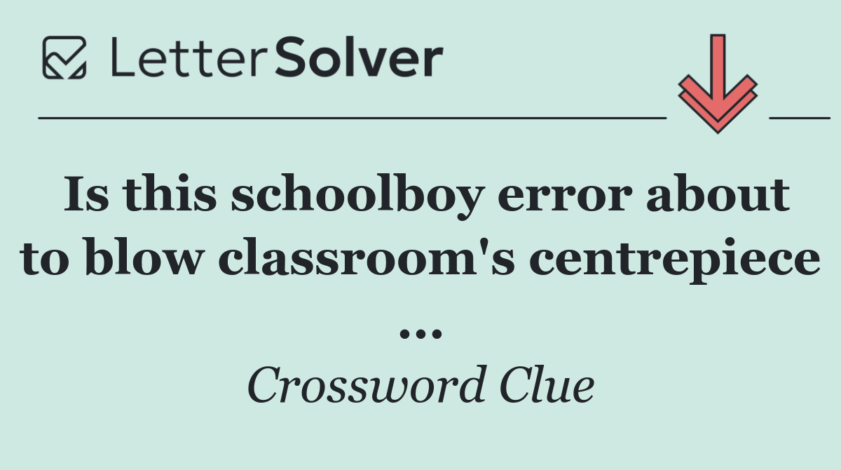 Is this schoolboy error about to blow classroom's centrepiece ...