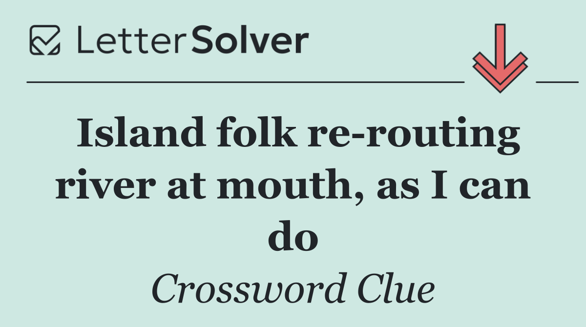 Island folk re routing river at mouth, as I can do