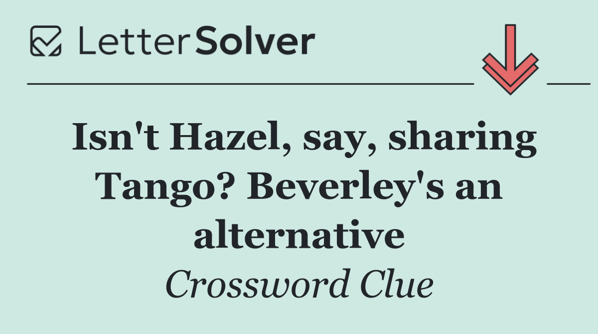 Isn't Hazel, say, sharing Tango? Beverley's an alternative