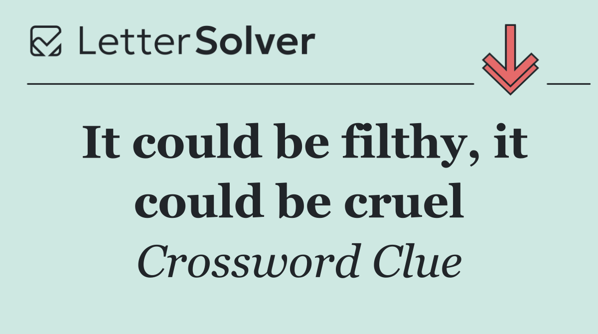 It could be filthy, it could be cruel