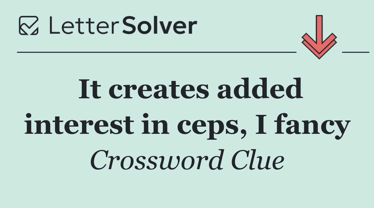 It creates added interest in ceps, I fancy