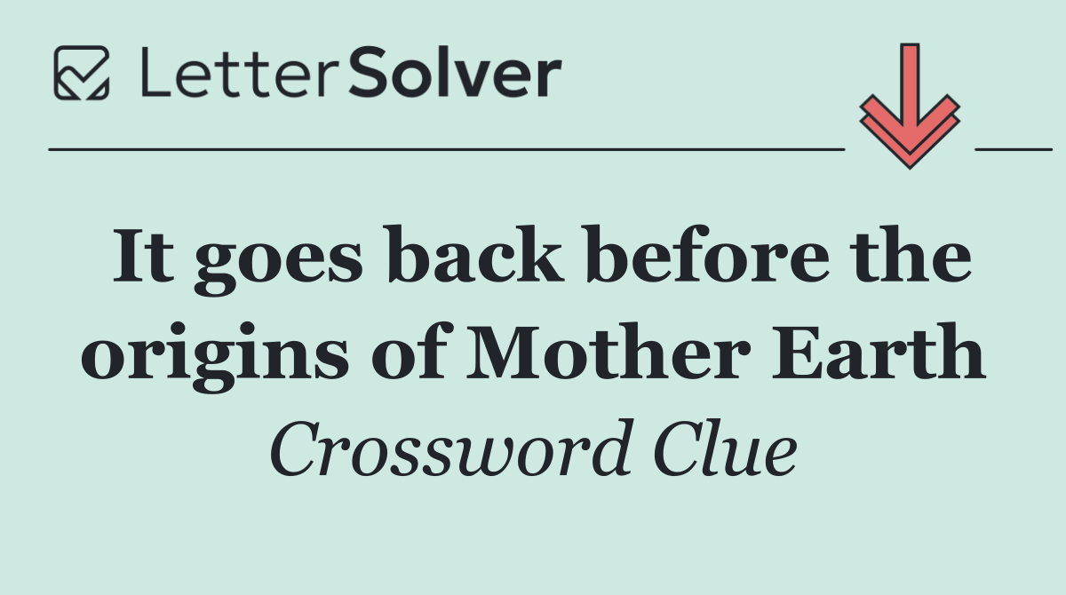 It goes back before the origins of Mother Earth